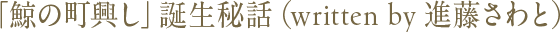 「鯨の町興し」誕生秘話(written by 進藤さわと)