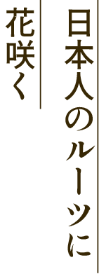 日本人のルーツに花咲く