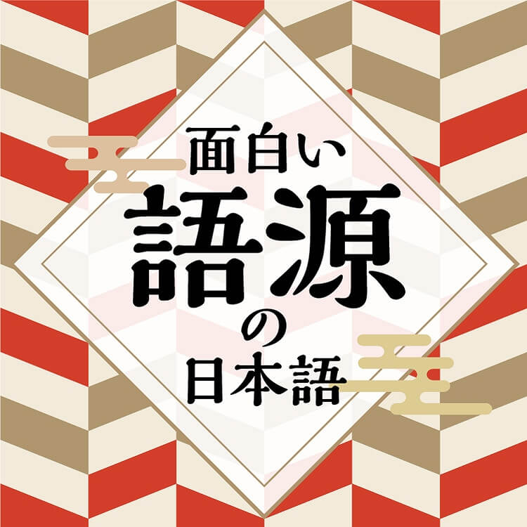 面白い語源の日本語-この言葉の由来、知ってる？