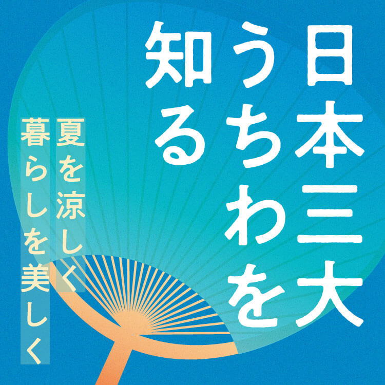 日本三大うちわとは？それぞれの特徴や違い、歴史をおすすめアイテムとともにご紹介